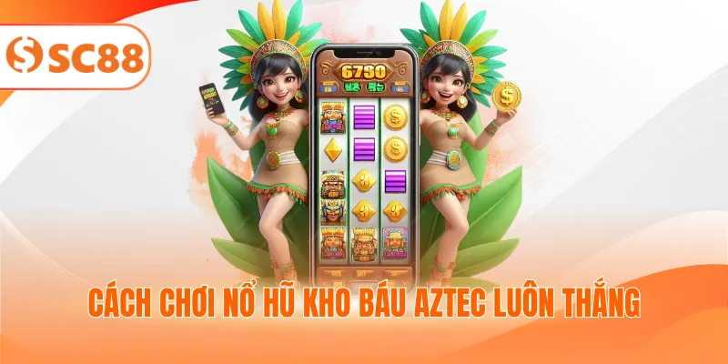 Cách chơi nổ hũ kho báu Aztec luôn thắng